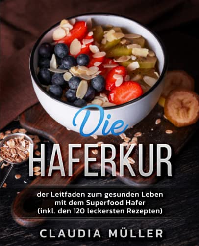Die Haferkur: der Leitfaden zum gesunden Leben mit dem Superfood Hafer (inkl. den 120 leckersten Rezepten)